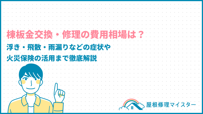 棟板金の交換費用の相場は？浮き・飛散・雨漏りなどの症状や火災保険の活用まで徹底解説