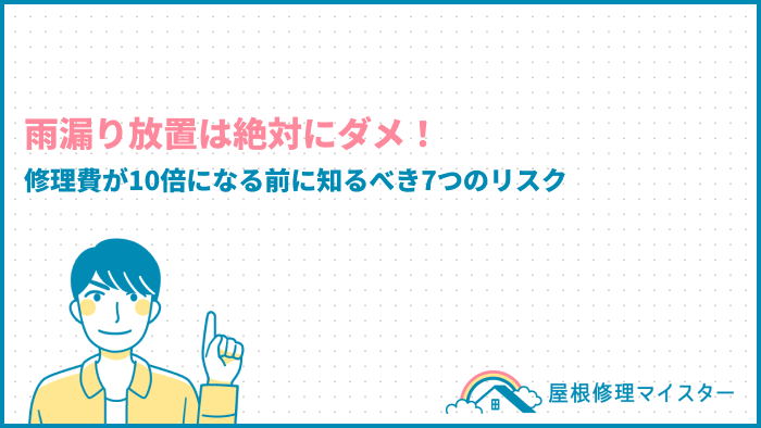 雨漏り放置は絶対にダメ！修理費が10倍になる前に知るべき7つのリスク