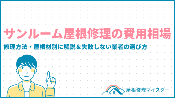 サンルーム屋根修理の費用相場｜工事・修理方法・屋根材別に解説＆失敗しない業者の選び方