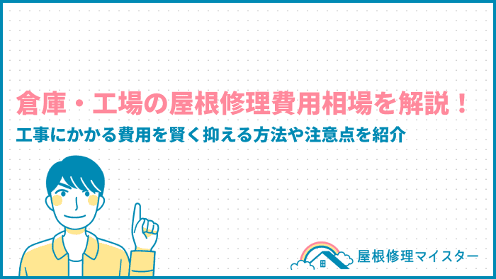 倉庫・工場の屋根修理費用相場を解説！工事にかかる費用を賢く抑える方法や注意点を紹介